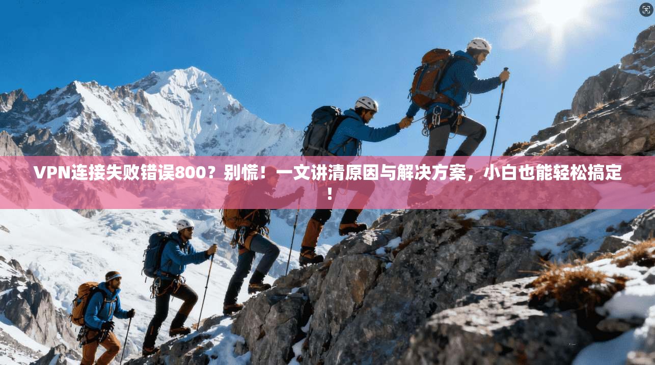 VPN连接失败错误800？别慌！一文讲清原因与解决方案，小白也能轻松搞定！