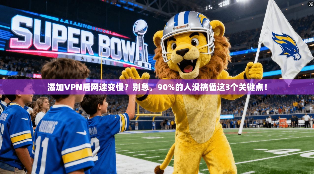 添加VPN后网速变慢？别急，90%的人没搞懂这3个关键点！