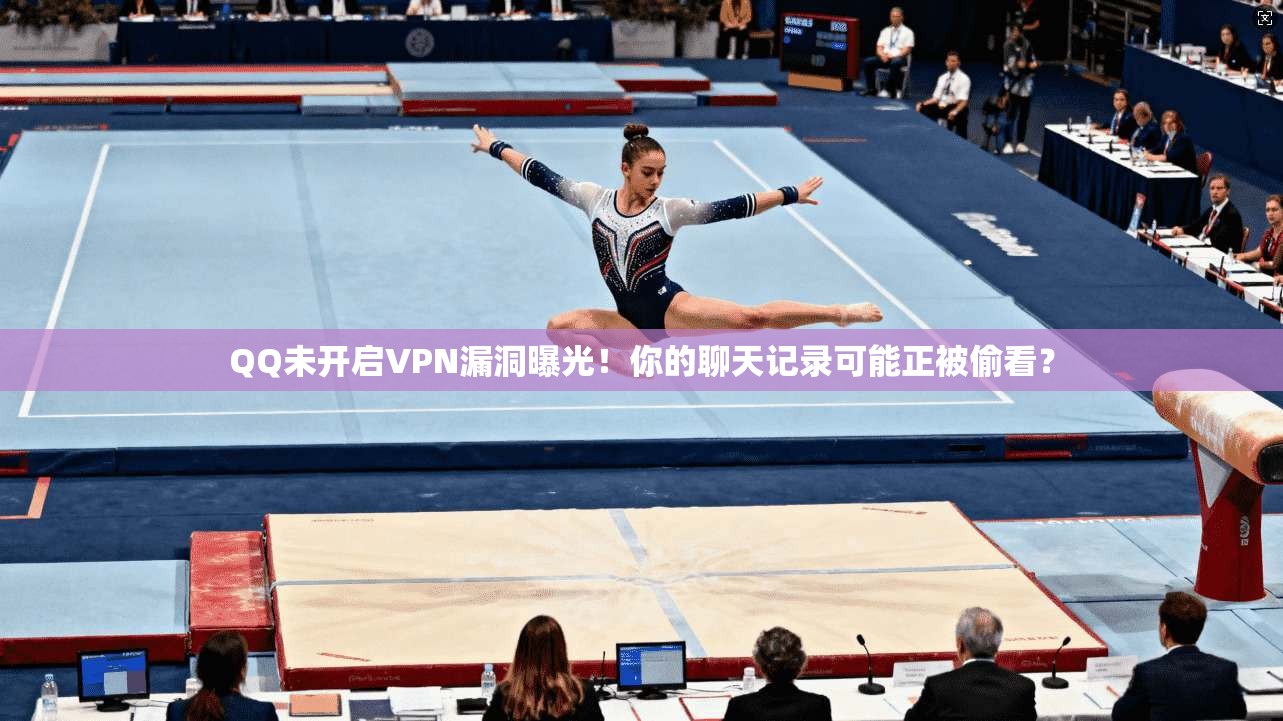 QQ未开启VPN漏洞曝光！你的聊天记录可能正被偷看？