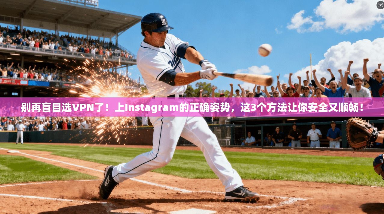 别再盲目选VPN了！上Instagram的正确姿势，这3个方法让你安全又顺畅！