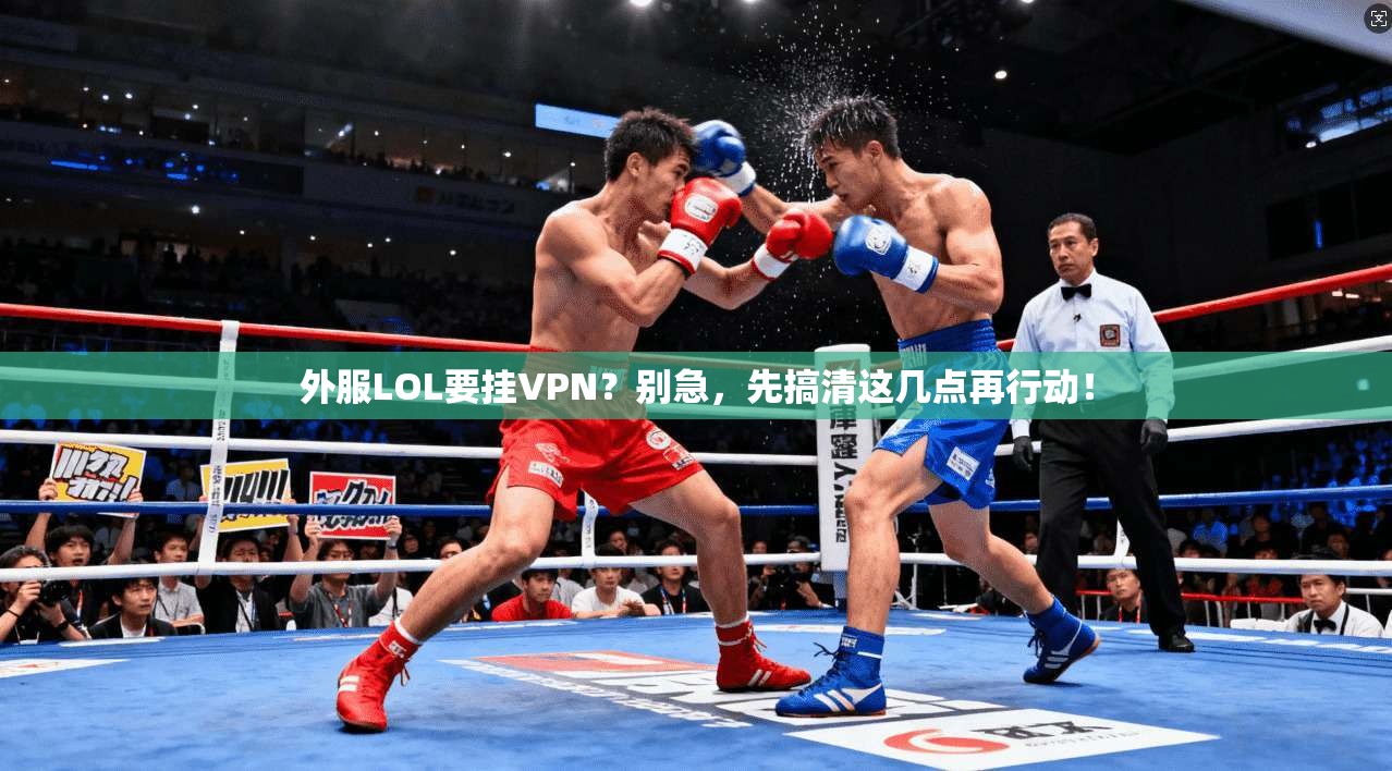 外服LOL要挂VPN?别急,先搞清这几点再行动!