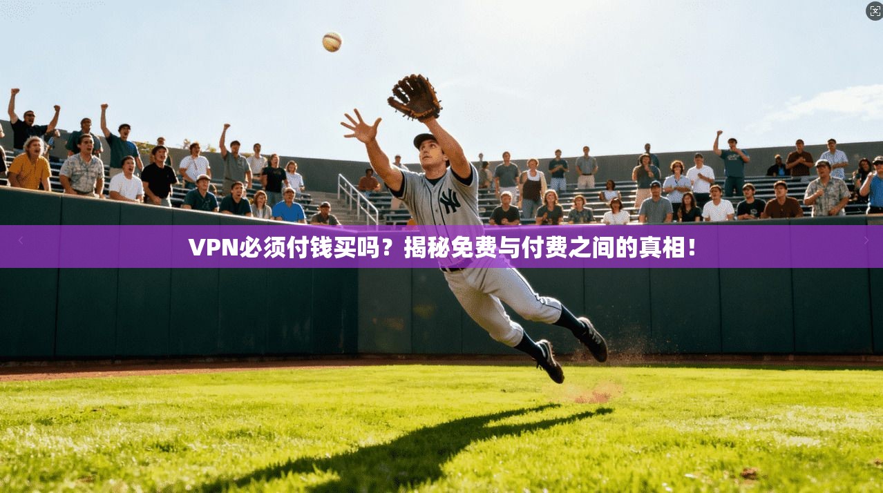 VPN必须付钱买吗?揭秘免费与付费之间的真相!