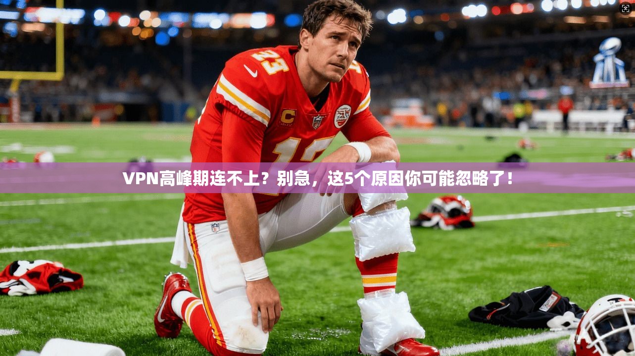 VPN高峰期连不上?别急,这5个原因你可能忽略了!