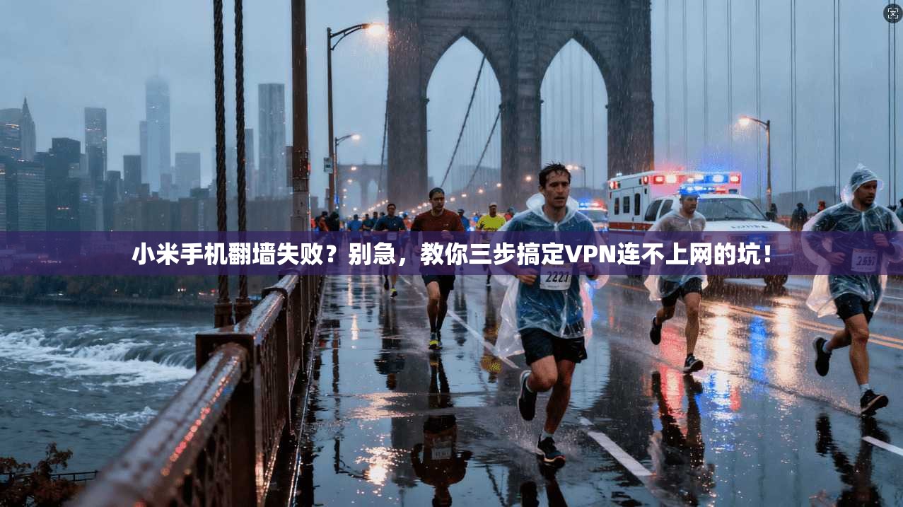 小米手机翻墙失败？别急，教你三步搞定VPN连不上网的坑！