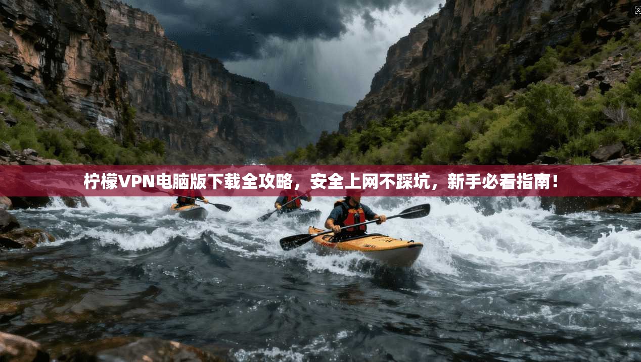 柠檬VPN电脑版下载全攻略，安全上网不踩坑，新手必看指南！