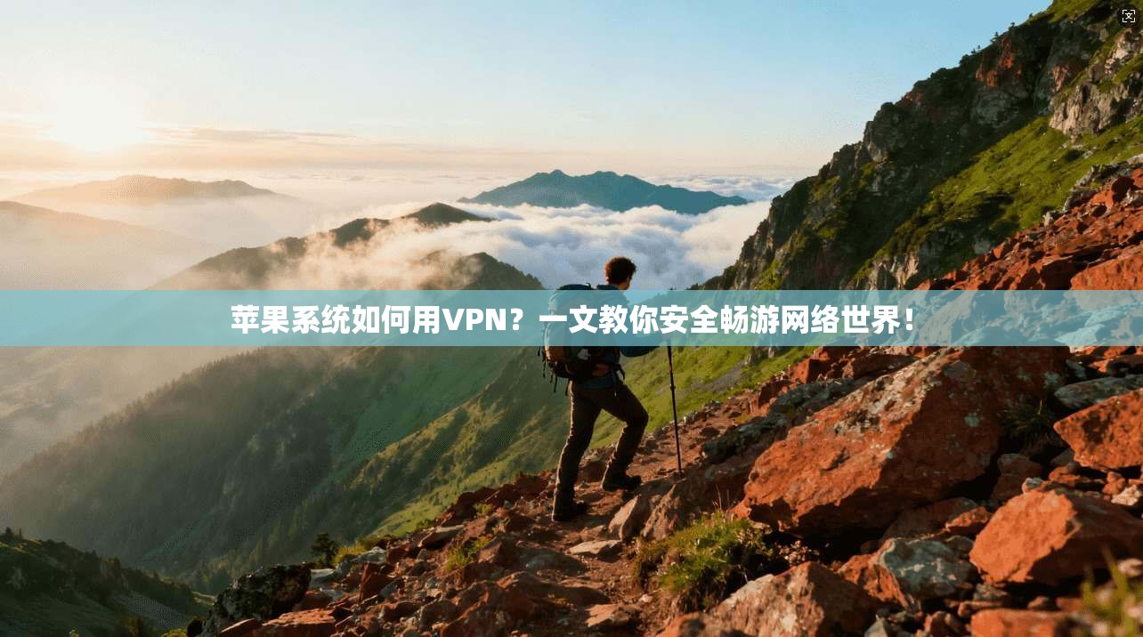 苹果系统如何用VPN？一文教你安全畅游网络世界！