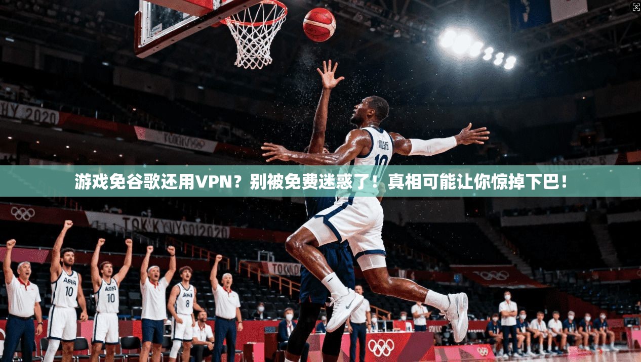 游戏免谷歌还用VPN？别被免费迷惑了！真相可能让你惊掉下巴！