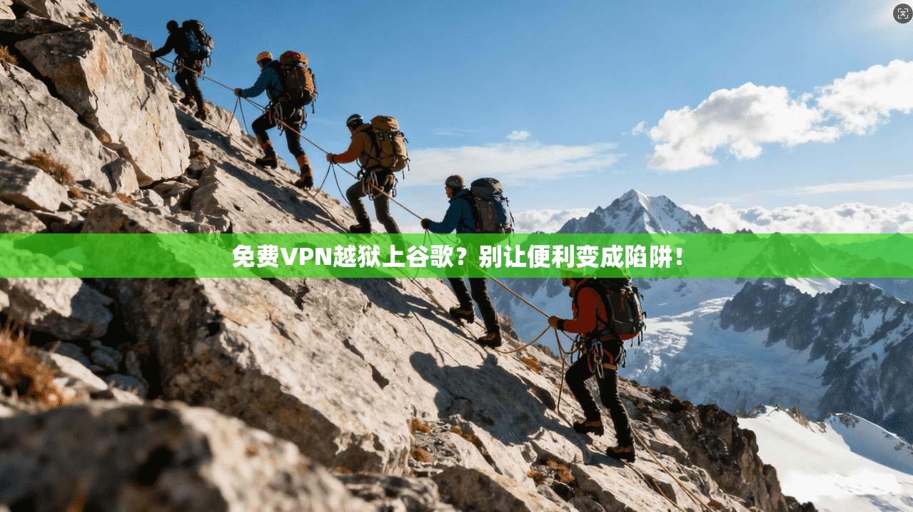 免费VPN越狱上谷歌？别让便利变成陷阱！