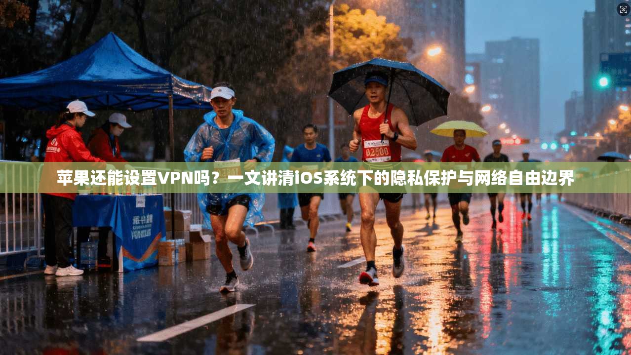 苹果还能设置VPN吗？一文讲清iOS系统下的隐私保护与网络自由边界