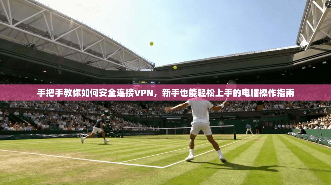 手把手教你如何安全连接VPN，新手也能轻松上手的电脑操作指南