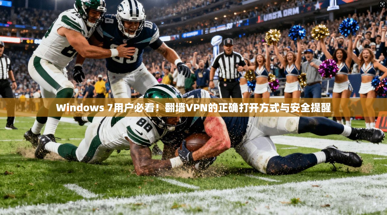 Windows 7用户必看！翻墙VPN的正确打开方式与安全提醒