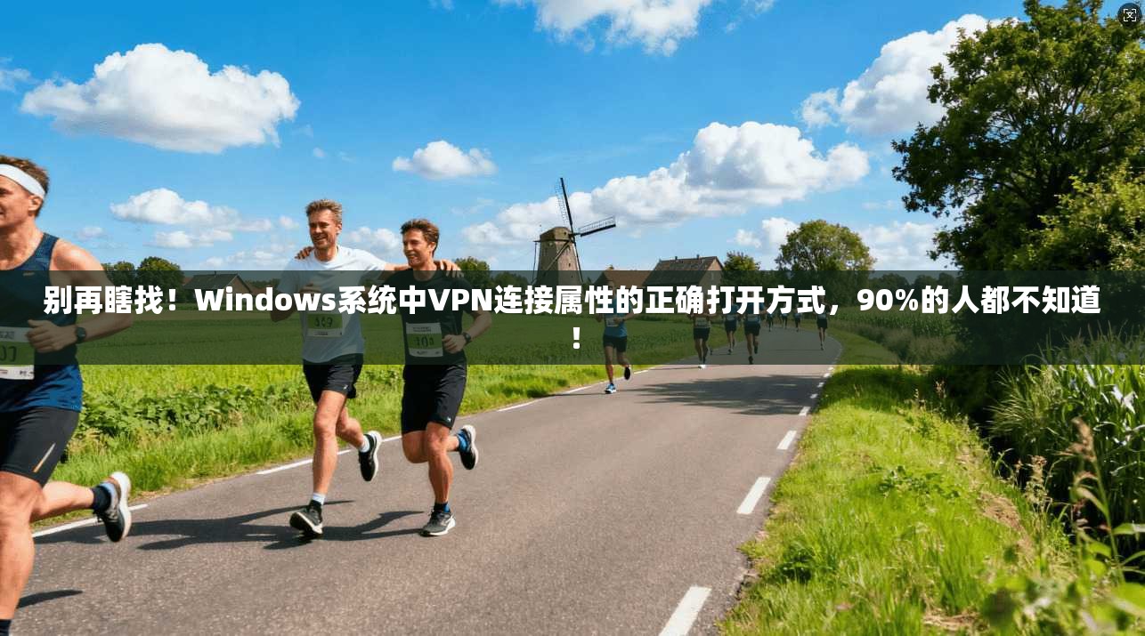 别再瞎找！Windows系统中VPN连接属性的正确打开方式，90%的人都不知道！