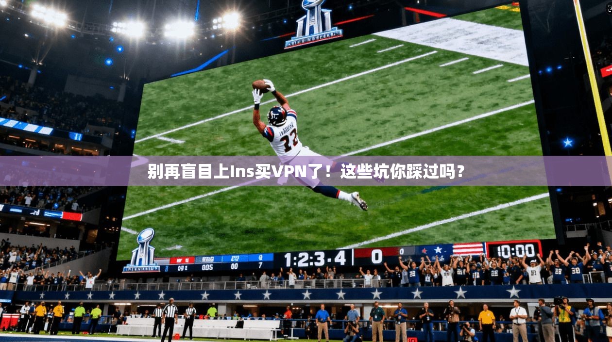 别再盲目上Ins买VPN了!这些坑你踩过吗?