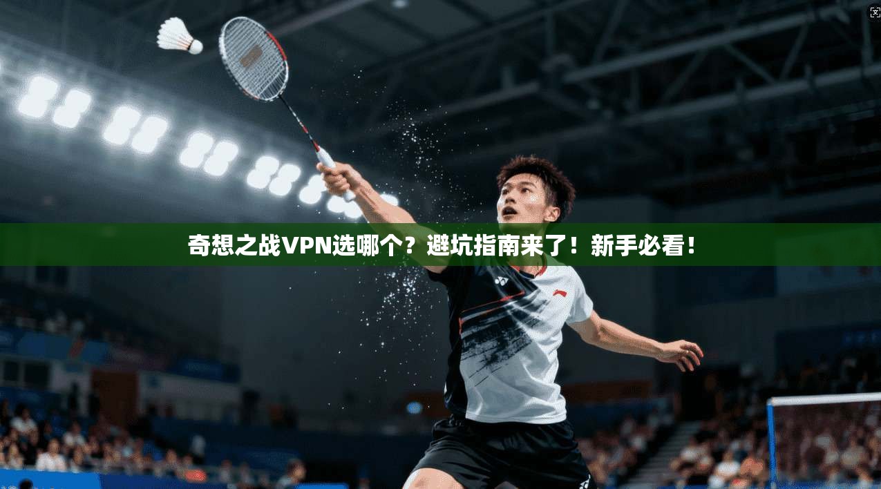 奇想之战VPN选哪个？避坑指南来了！新手必看！