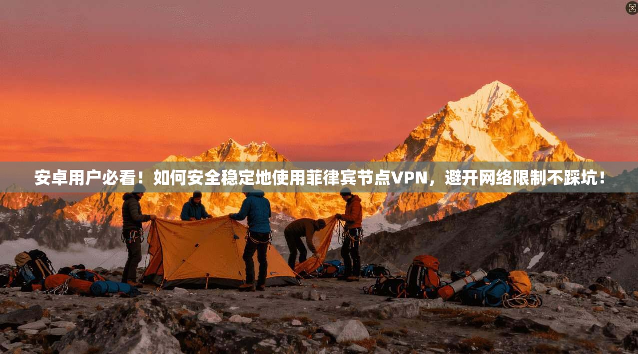 安卓用户必看！如何安全稳定地使用菲律宾节点VPN，避开网络限制不踩坑！