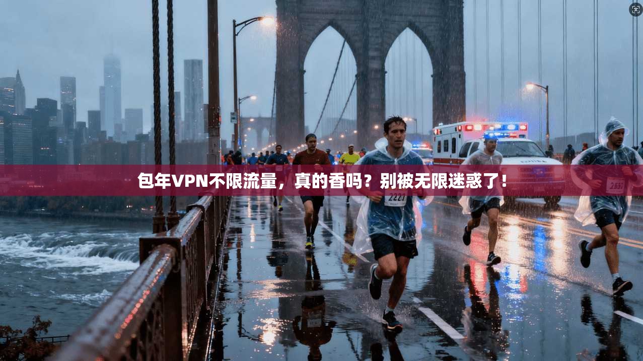 包年VPN不限流量,真的香吗?别被无限迷惑了!