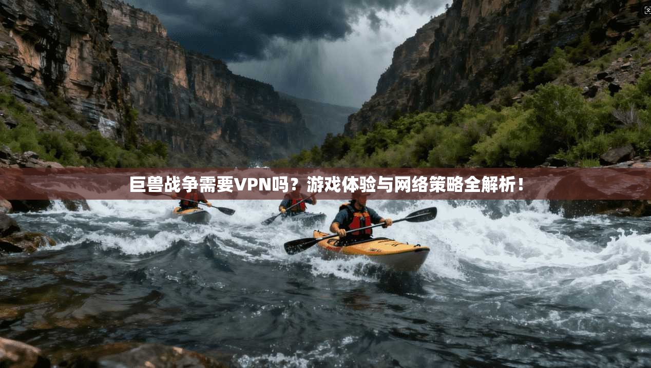 巨兽战争需要VPN吗？游戏体验与网络策略全解析！