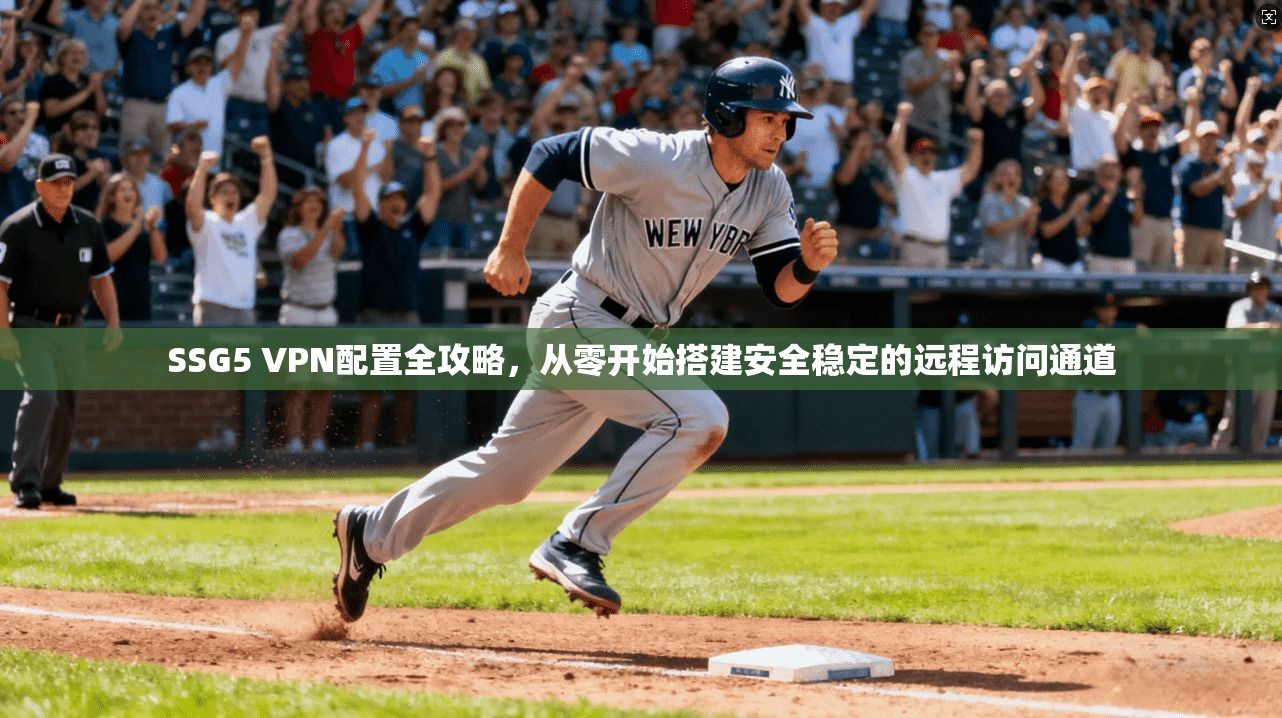 SSG5 VPN配置全攻略，从零开始搭建安全稳定的远程访问通道