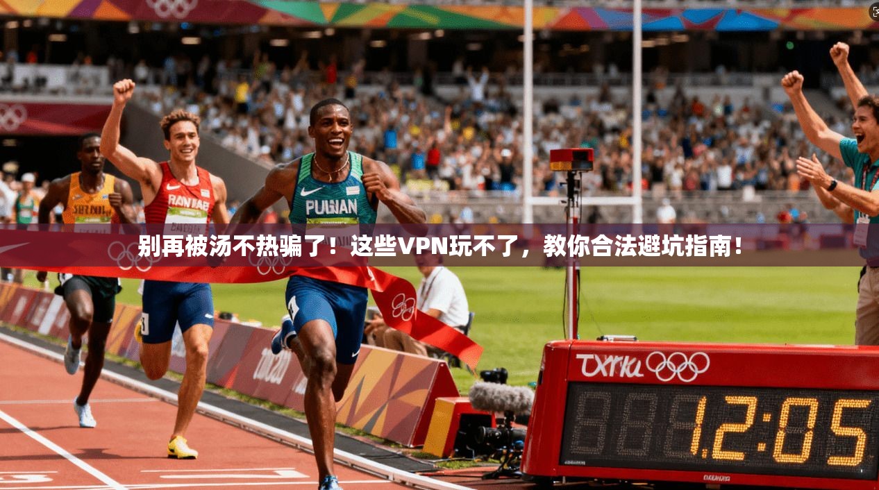 别再被汤不热骗了！这些VPN玩不了，教你合法避坑指南！
