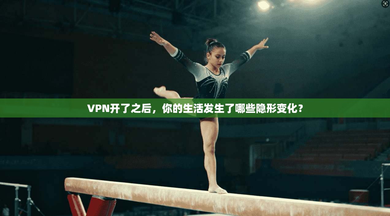 VPN开了之后,你的生活发生了哪些隐形变化?