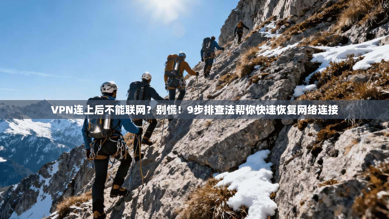 VPN连上后不能联网?别慌!9步排查法帮你快速恢复网络连接