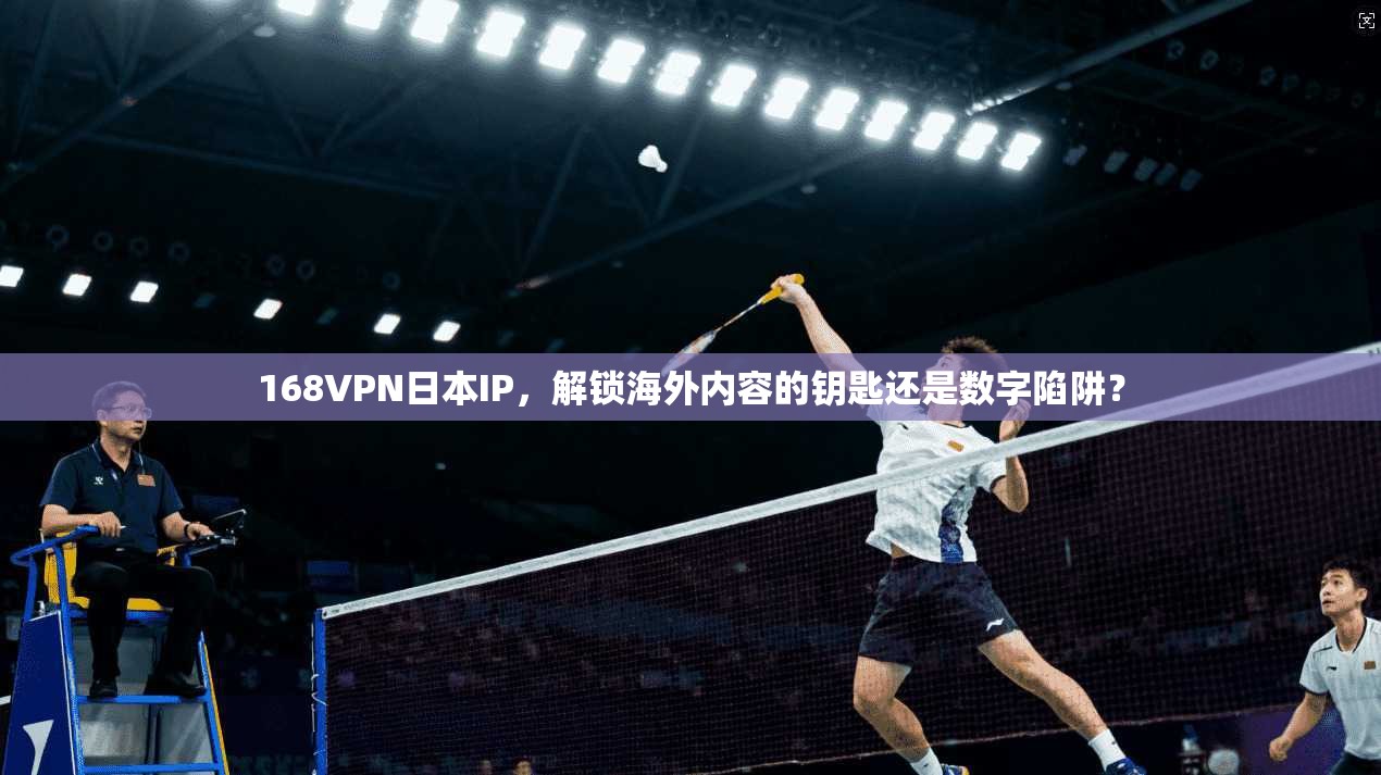 168VPN日本IP，解锁海外内容的钥匙还是数字陷阱？