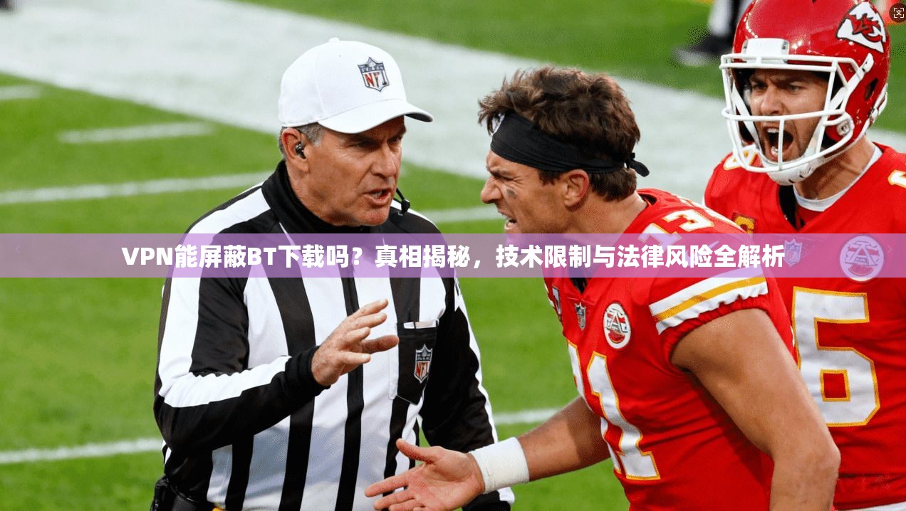 VPN能屏蔽BT下载吗?真相揭秘,技术限制与法律风险全解析 VPN能屏蔽BT下载吗?真相揭秘,技术限制与法律风险全解析
