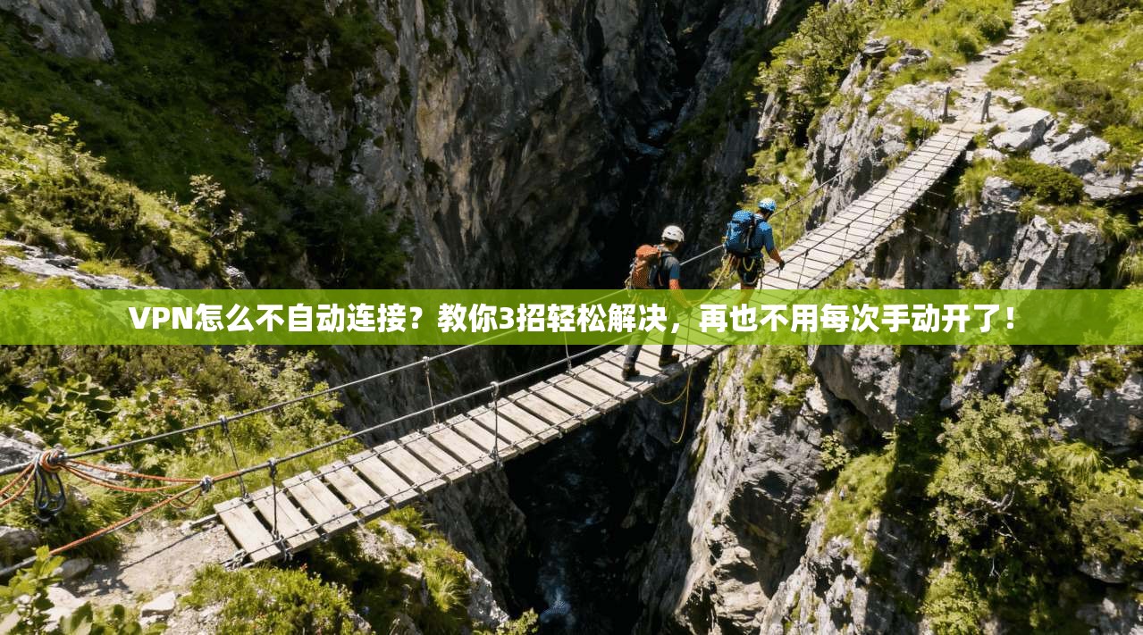 VPN怎么不自动连接?教你3招轻松解决,再也不用每次手动开了!