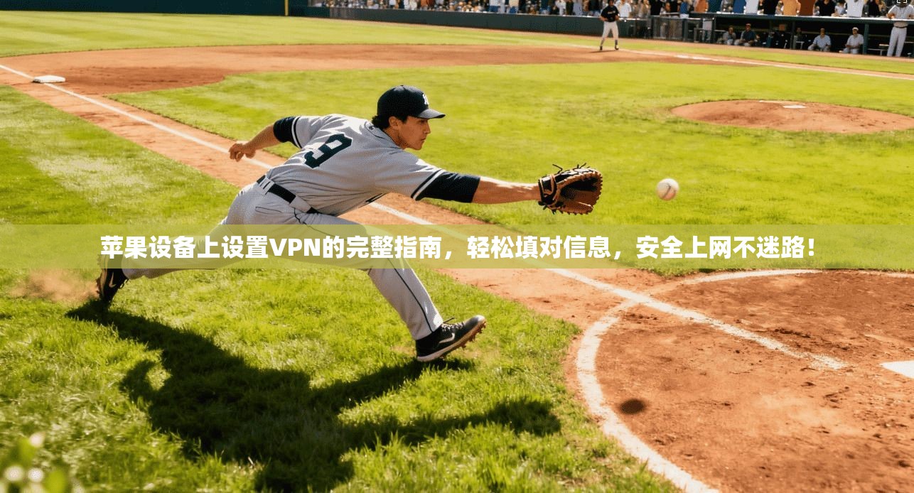 苹果设备上设置VPN的完整指南,轻松填对信息,安全上网不迷路!