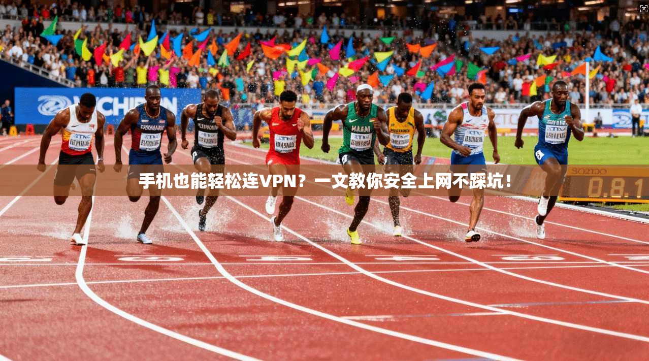 手机也能轻松连VPN?一文教你安全上网不踩坑!