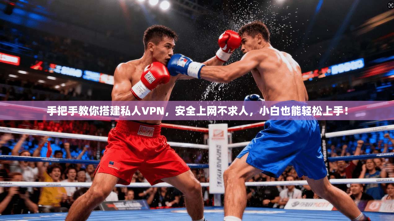 手把手教你搭建私人VPN，安全上网不求人，小白也能轻松上手！