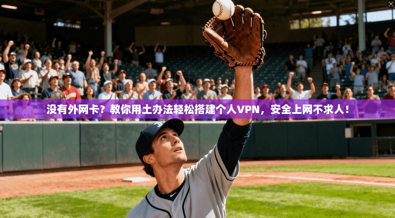 没有外网卡？教你用土办法轻松搭建个人VPN，安全上网不求人！