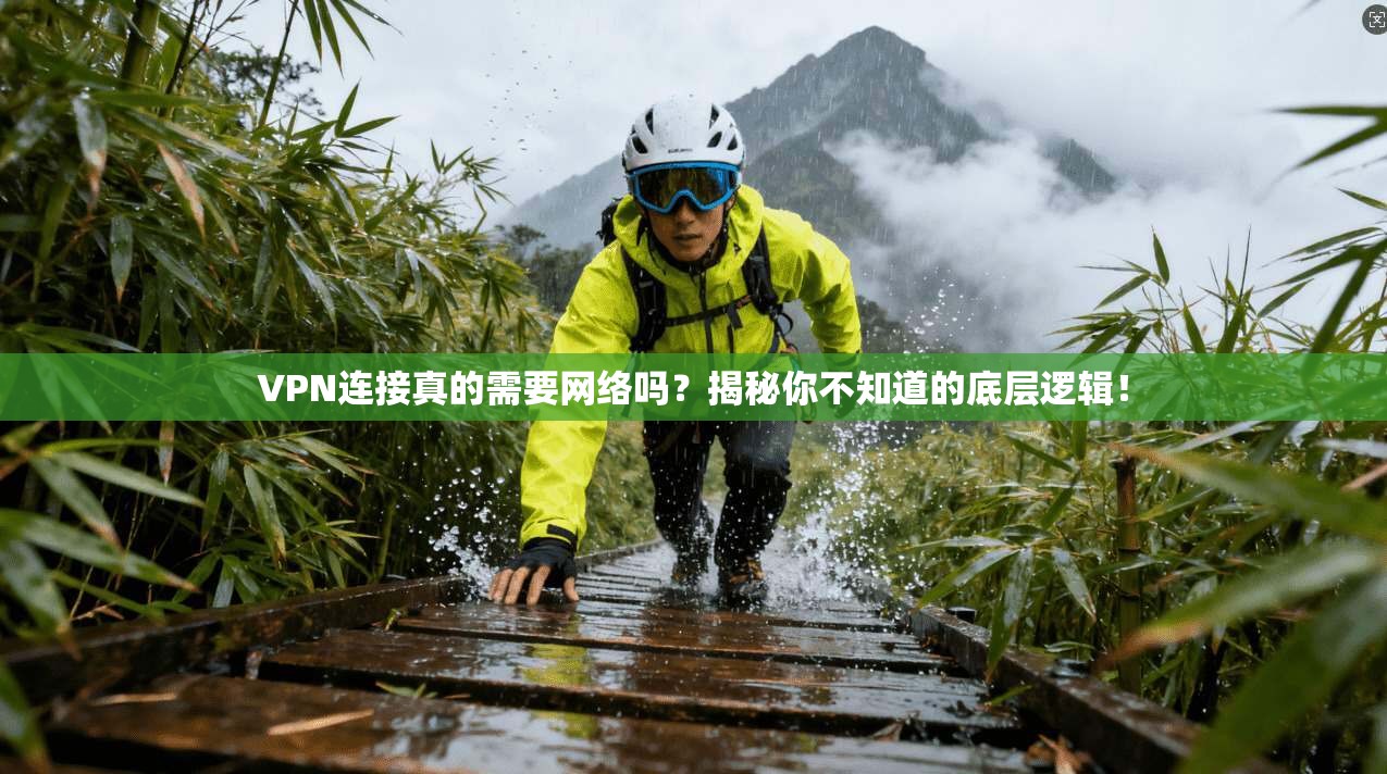 VPN连接真的需要网络吗？揭秘你不知道的底层逻辑！
