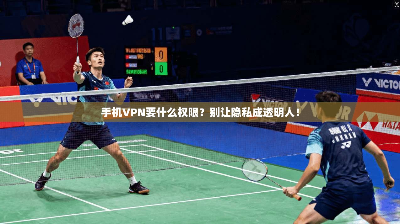 手机VPN要什么权限?别让隐私成透明人!