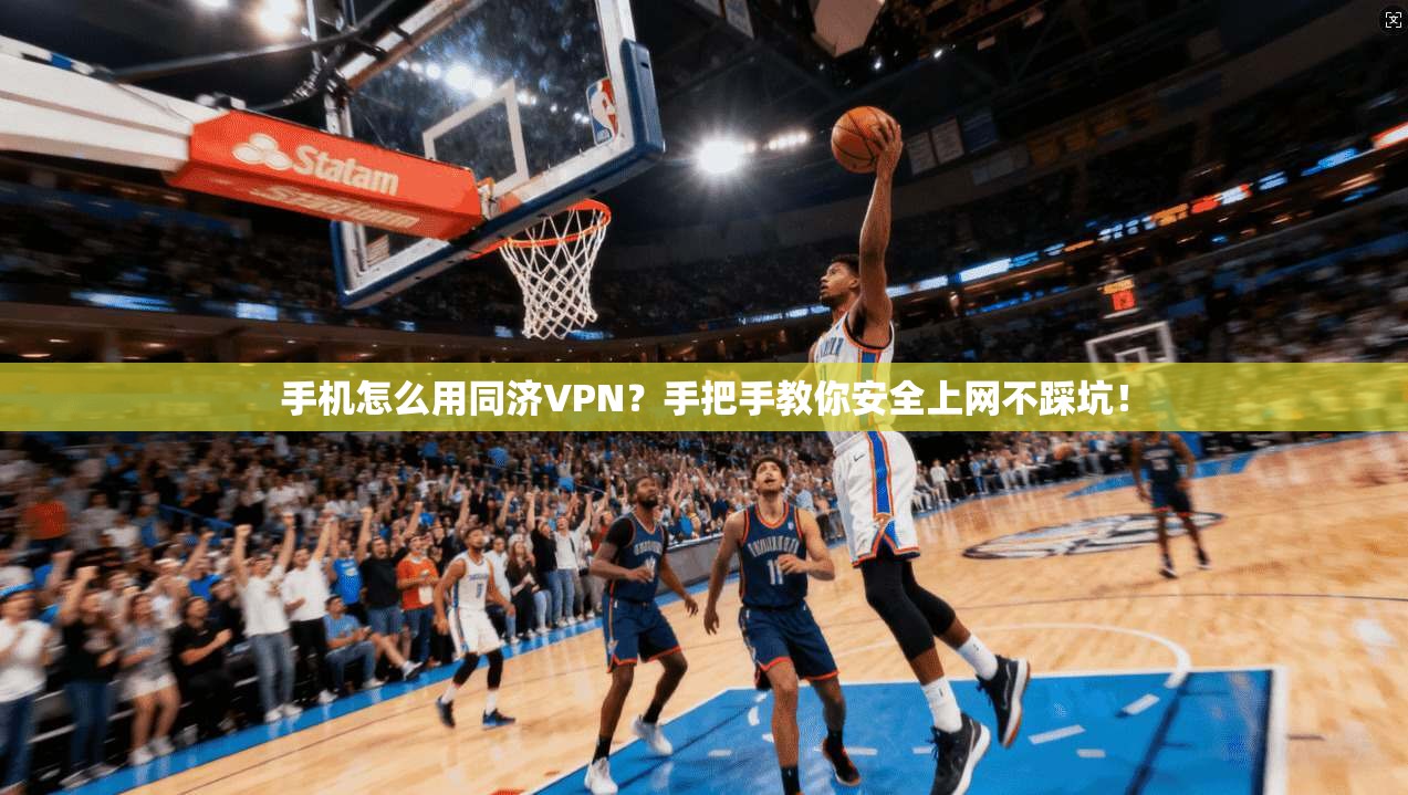 手机怎么用同济VPN?手把手教你安全上网不踩坑!