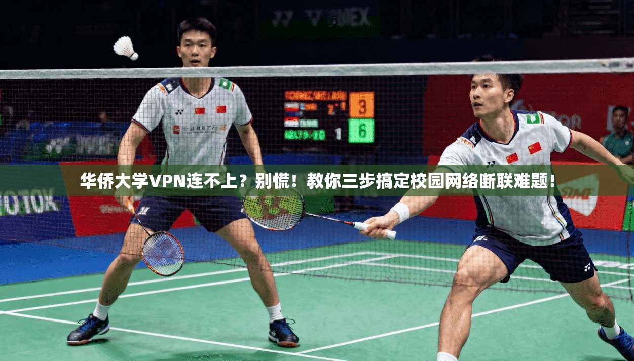 华侨大学VPN连不上?别慌!教你三步搞定校园网络断联难题!