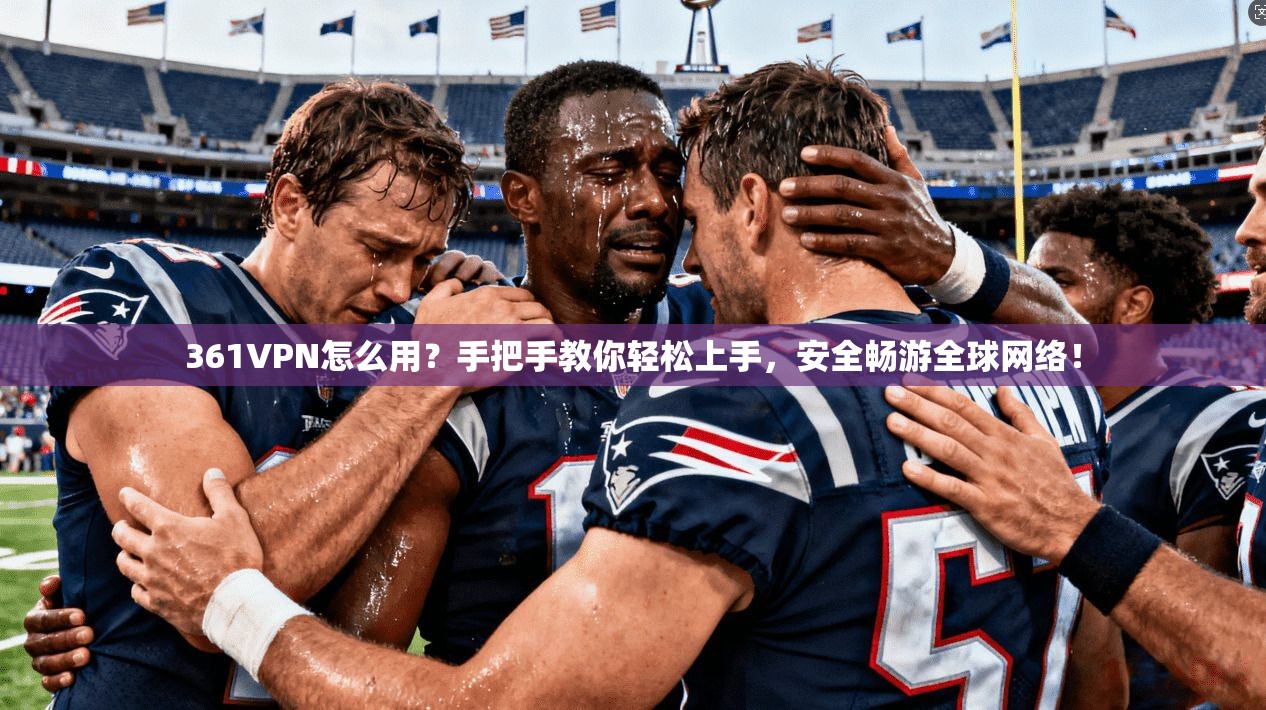 361VPN怎么用？手把手教你轻松上手，安全畅游全球网络！