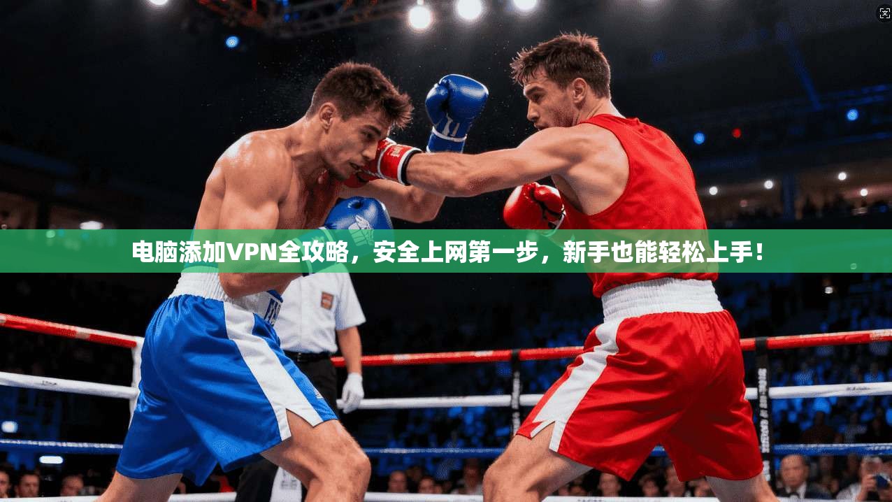 电脑添加VPN全攻略，安全上网第一步，新手也能轻松上手！