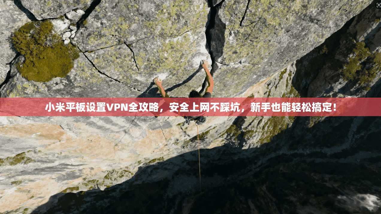 小米平板设置VPN全攻略，安全上网不踩坑，新手也能轻松搞定！