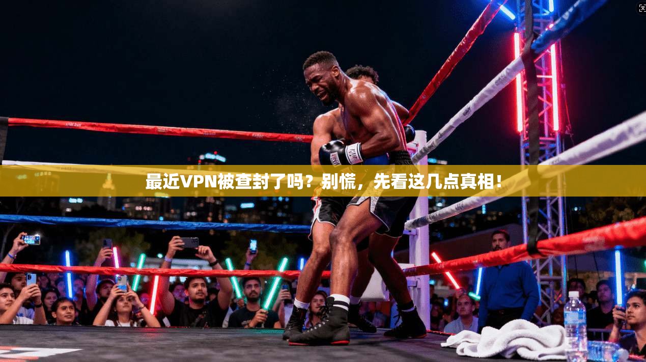 最近VPN被查封了吗?别慌,先看这几点真相!