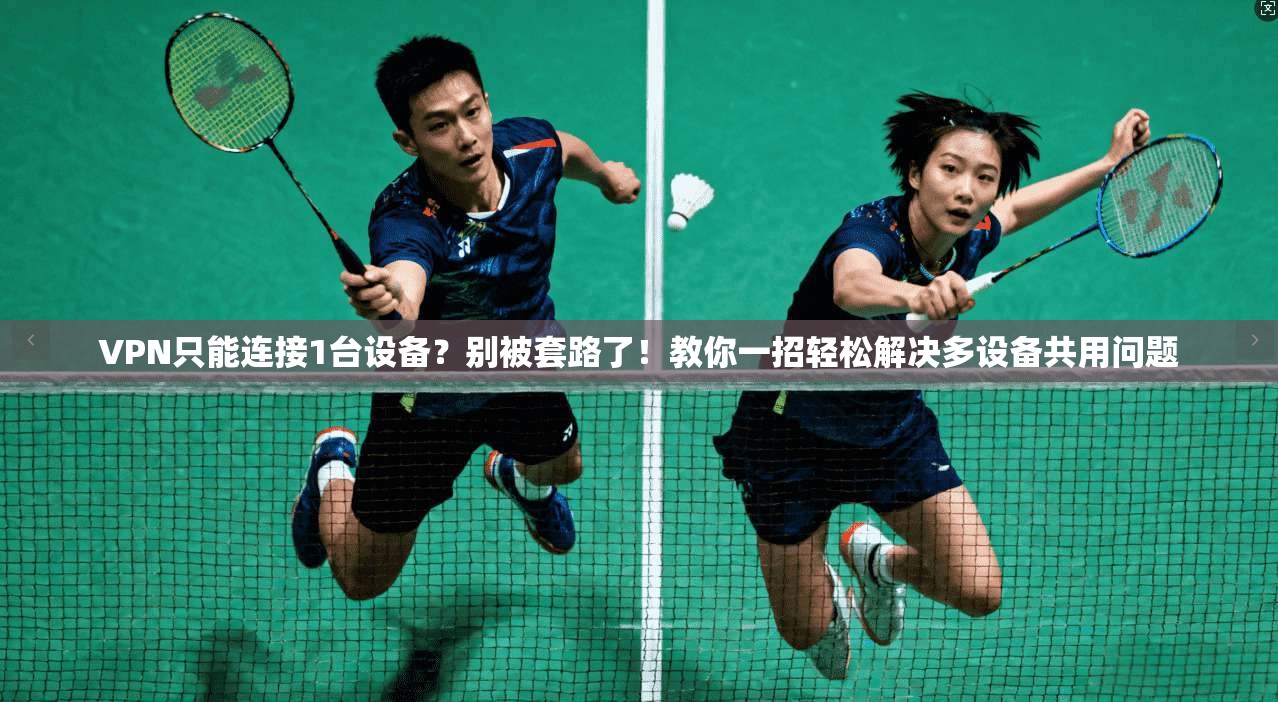 VPN只能连接1台设备？别被套路了！教你一招轻松解决多设备共用问题