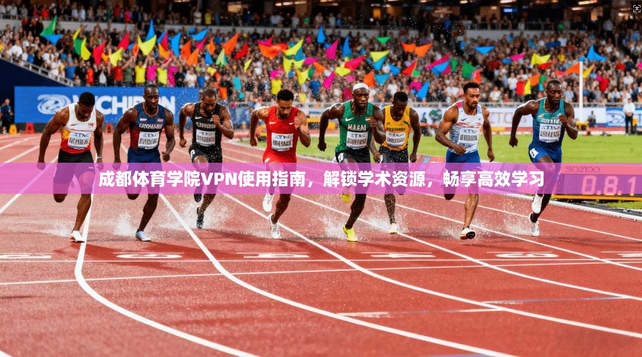 成都体育学院VPN使用指南，解锁学术资源，畅享高效学习