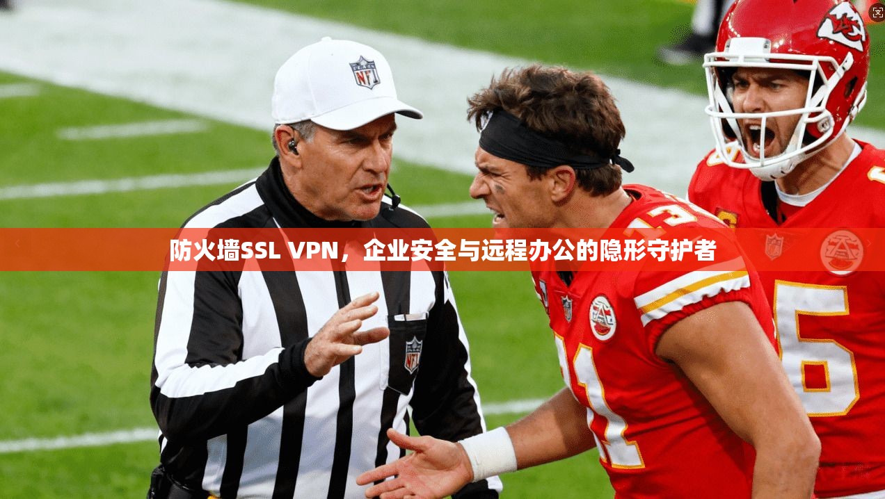 防火墙SSL VPN，企业安全与远程办公的隐形守护者