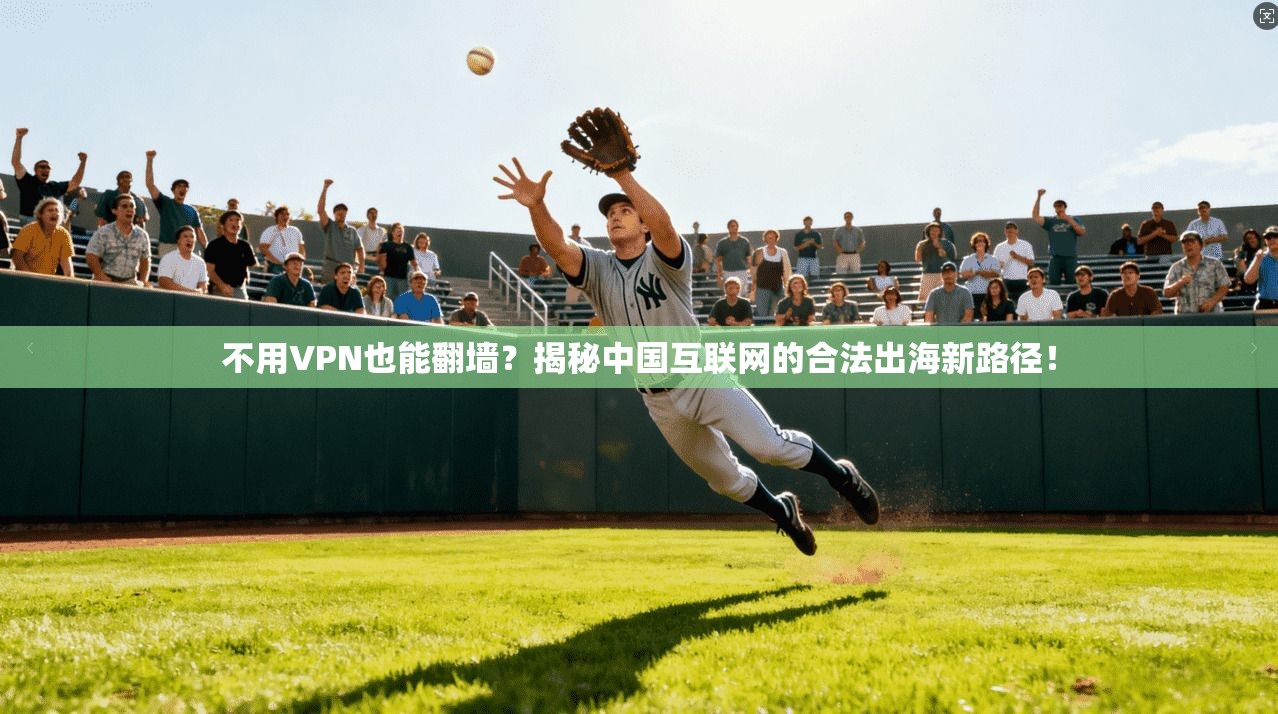 不用VPN也能翻墙？揭秘中国互联网的合法出海新路径！