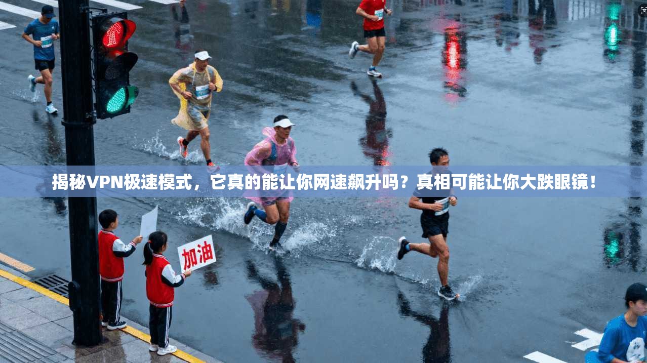 揭秘VPN极速模式，它真的能让你网速飙升吗？真相可能让你大跌眼镜！
