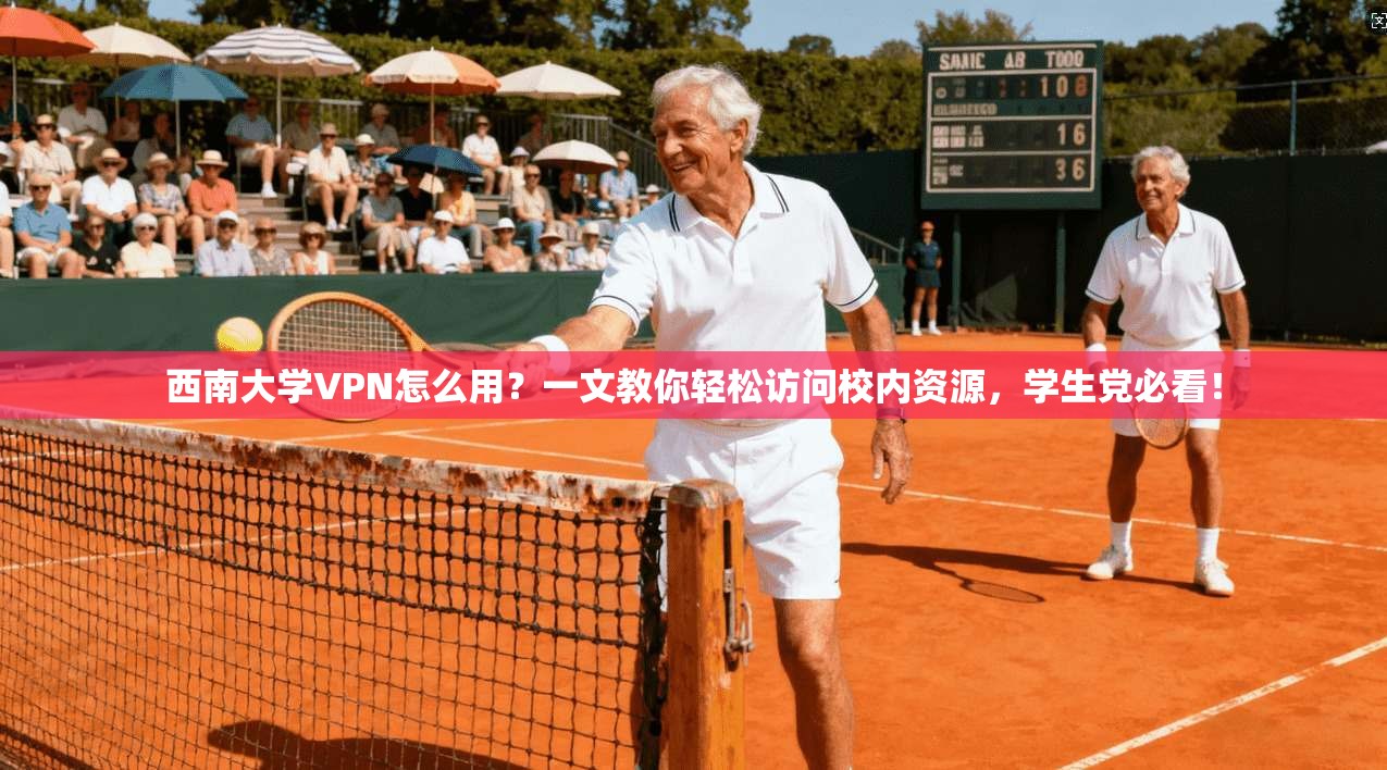 西南大学VPN怎么用？一文教你轻松访问校内资源，学生党必看！