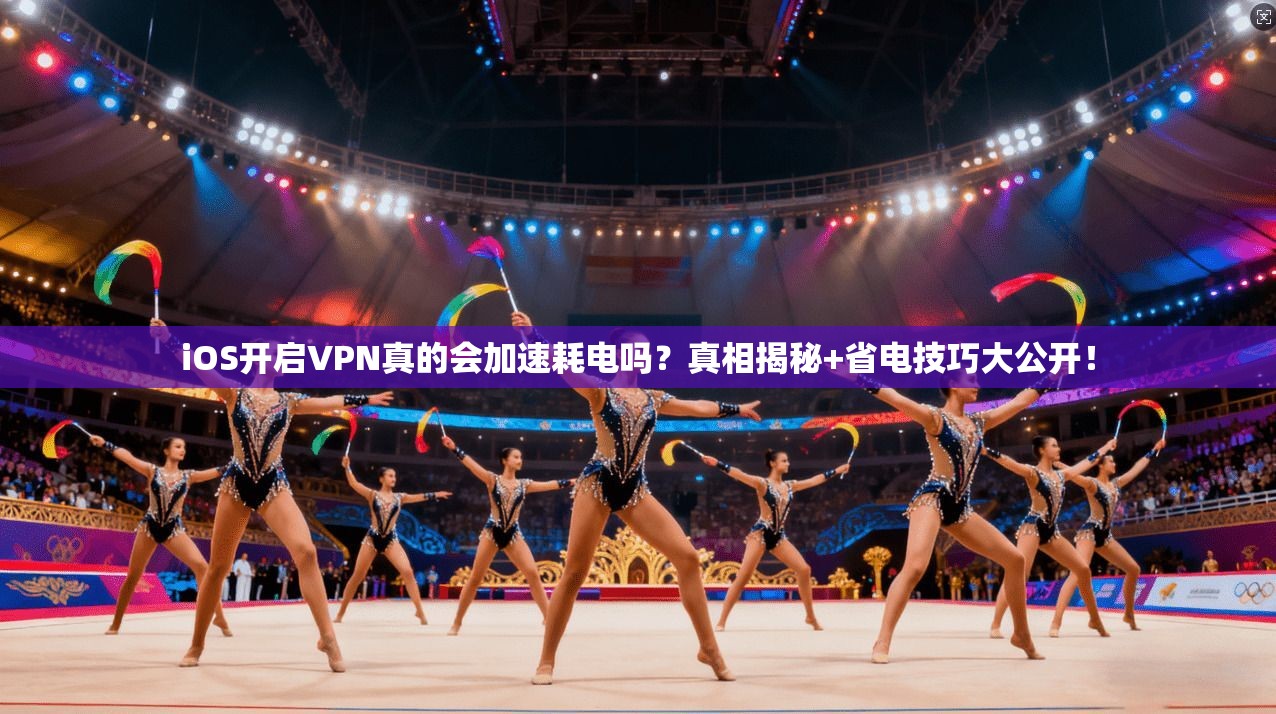 iOS开启VPN真的会加速耗电吗？真相揭秘+省电技巧大公开！
