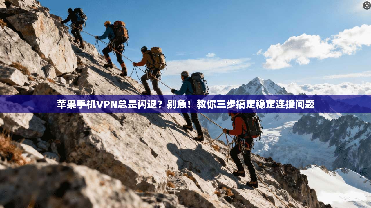 苹果手机VPN总是闪退？别急！教你三步搞定稳定连接问题