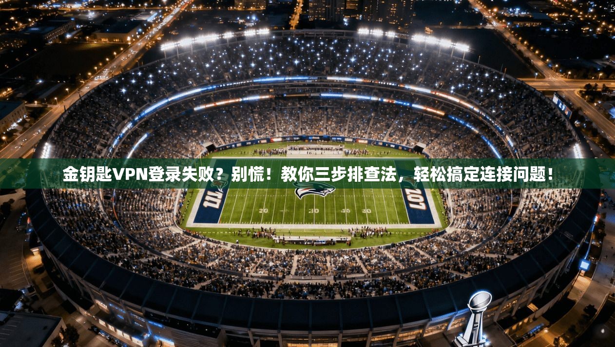 金钥匙VPN登录失败？别慌！教你三步排查法，轻松搞定连接问题！