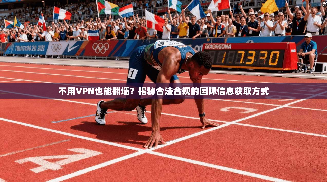 不用VPN也能翻墙?揭秘合法合规的国际信息获取方式